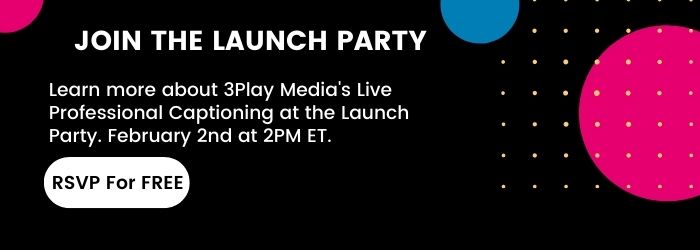 Learn more about 3Play Media's Live Professional Captioning at the Launch Party. February 2nd at 2PM ET.